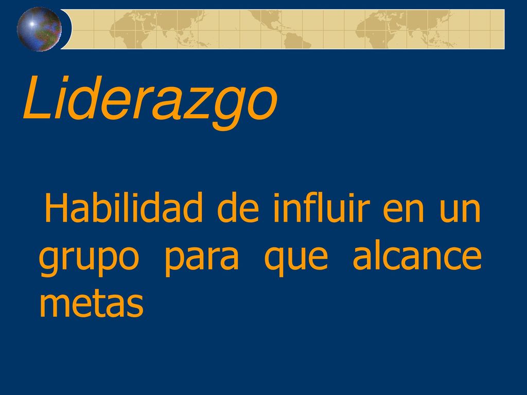 Liderazgo Habilidad de influir en un grupo para que alcance metas