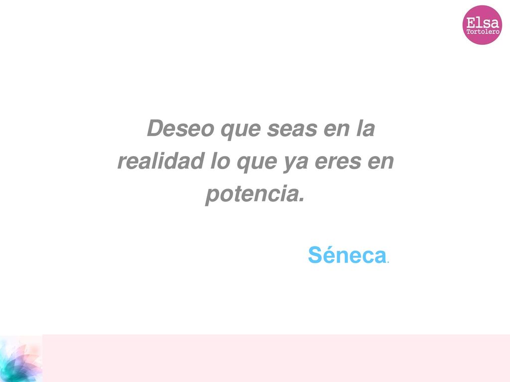 Deseo que seas en la realidad lo que ya eres en potencia.
