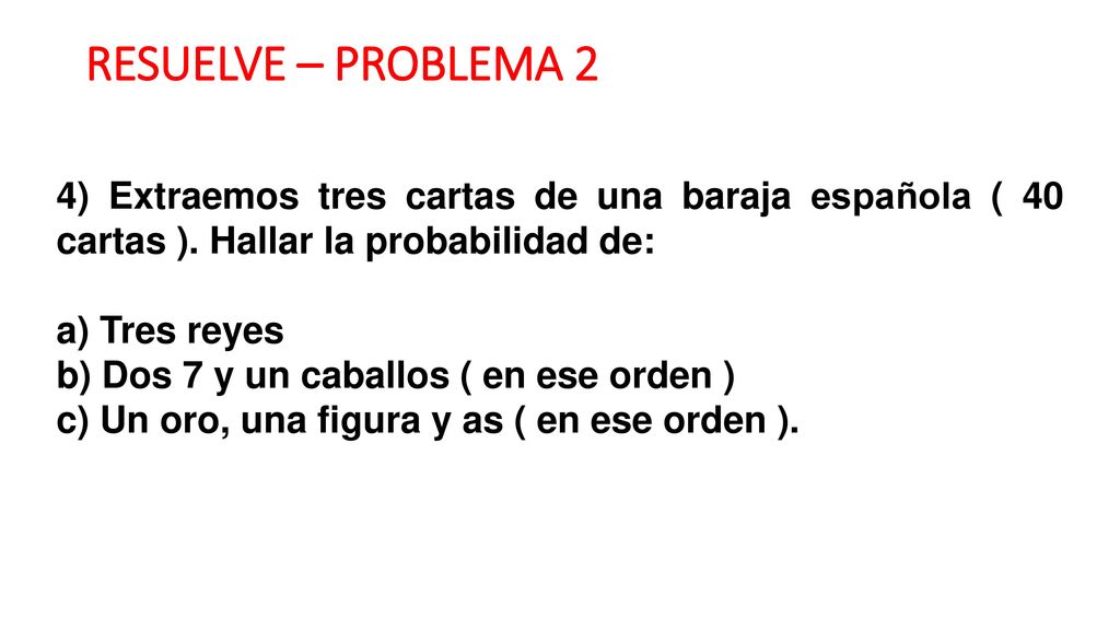 RESUELVE – PROBLEMA 2 4) Extraemos tres cartas de una baraja española ( 40 cartas ). Hallar la probabilidad de: