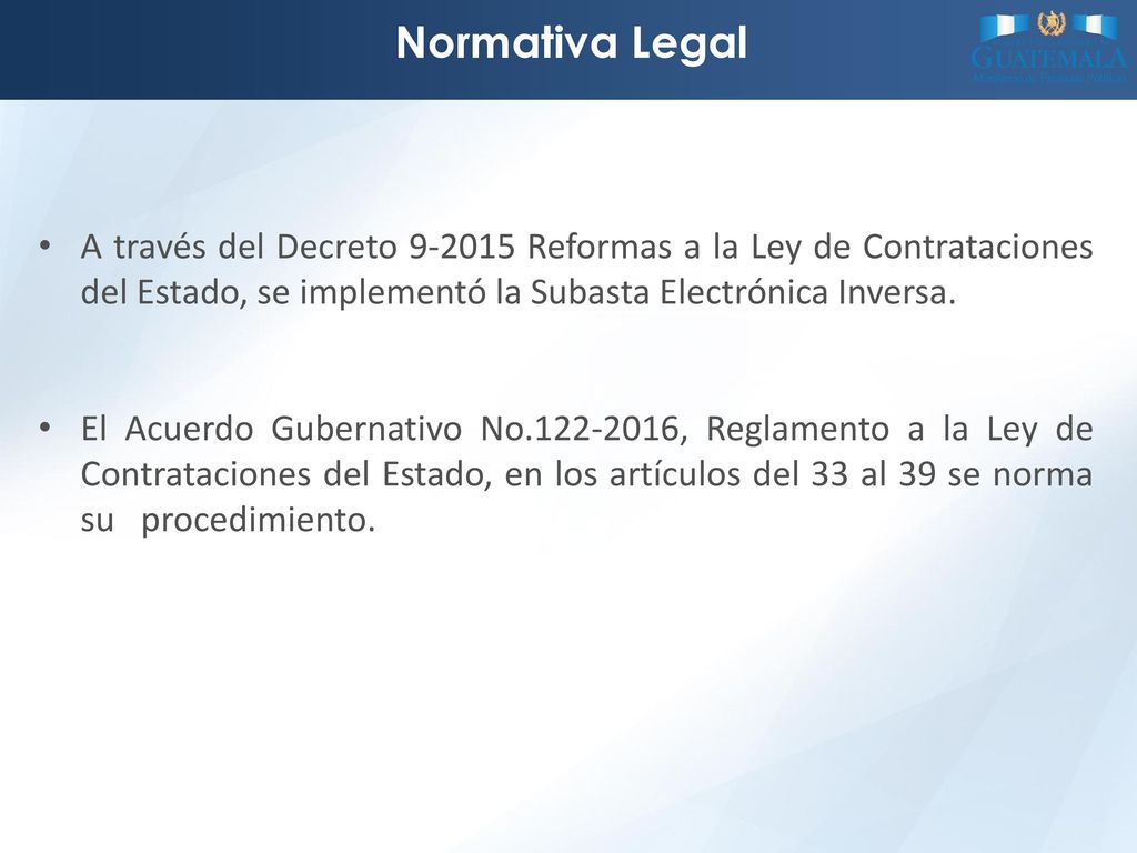 Normativa Legal A través del Decreto Reformas a la Ley de Contrataciones del Estado, se implementó la Subasta Electrónica Inversa.