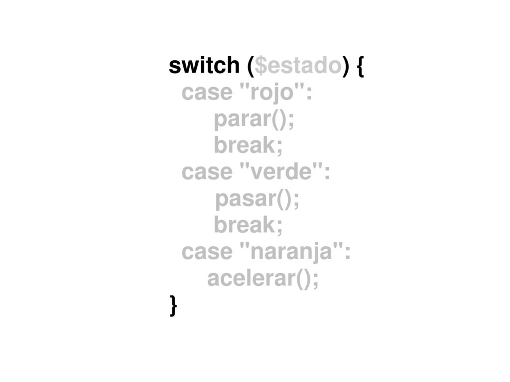 switch ($estado) { case rojo : parar(); break; case verde : pasar(); case naranja : acelerar();