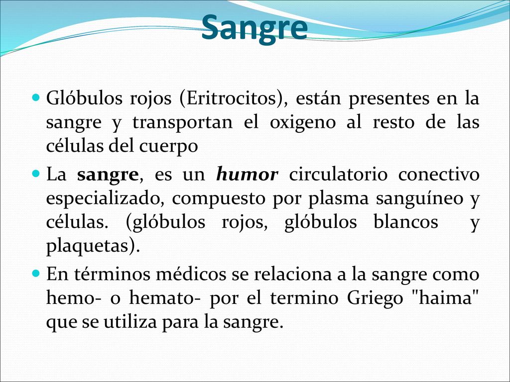 Sangre Glóbulos rojos (Eritrocitos), están presentes en la sangre y transportan el oxigeno al resto de las células del cuerpo.