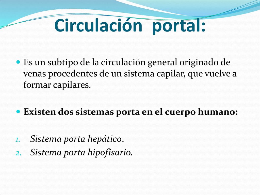 Circulación portal: Es un subtipo de la circulación general originado de venas procedentes de un sistema capilar, que vuelve a formar capilares.