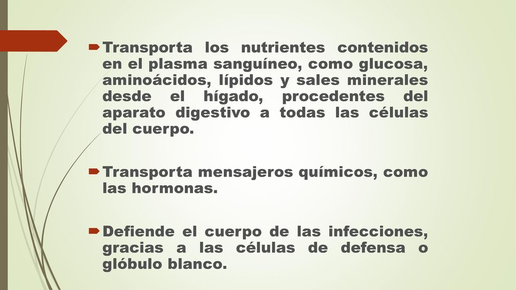 Transporta los nutrientes contenidos en el plasma sanguíneo, como glucosa, aminoácidos, lípidos y sales minerales desde el hígado, procedentes del aparato digestivo a todas las células del cuerpo.