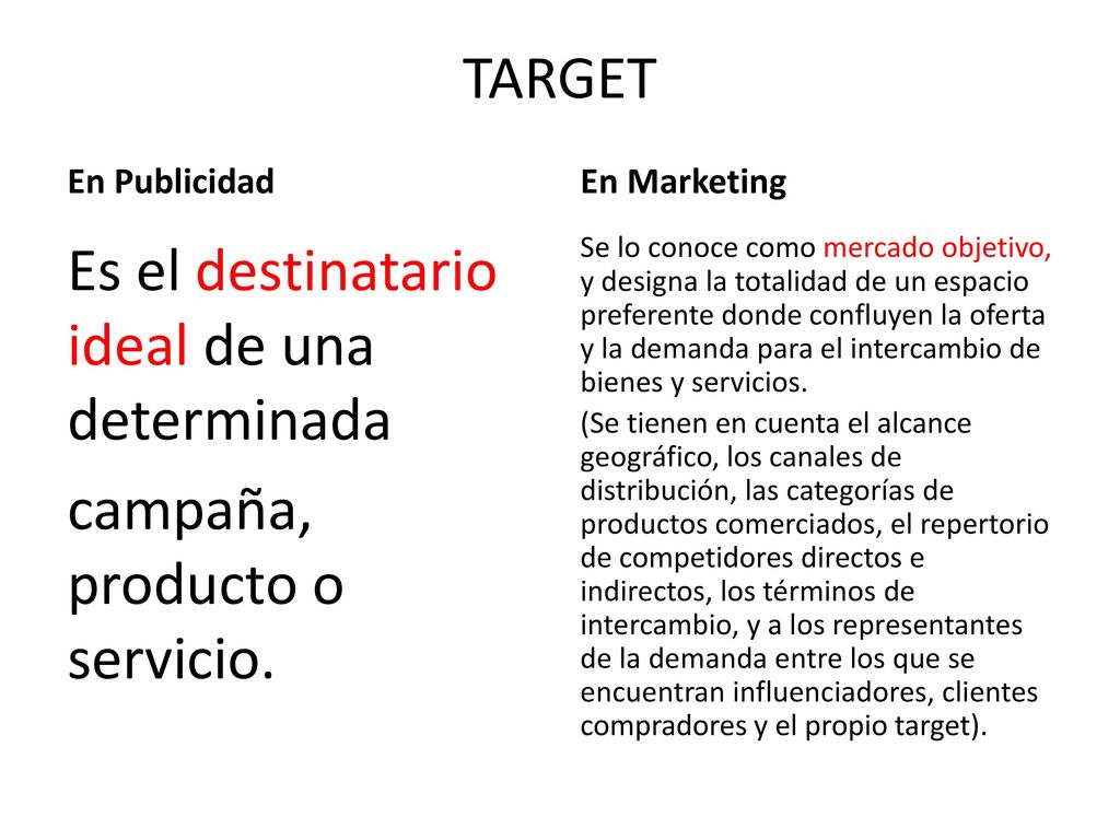 TARGET En Publicidad. En Marketing. Es el destinatario ideal de una determinada campaña, producto o servicio.