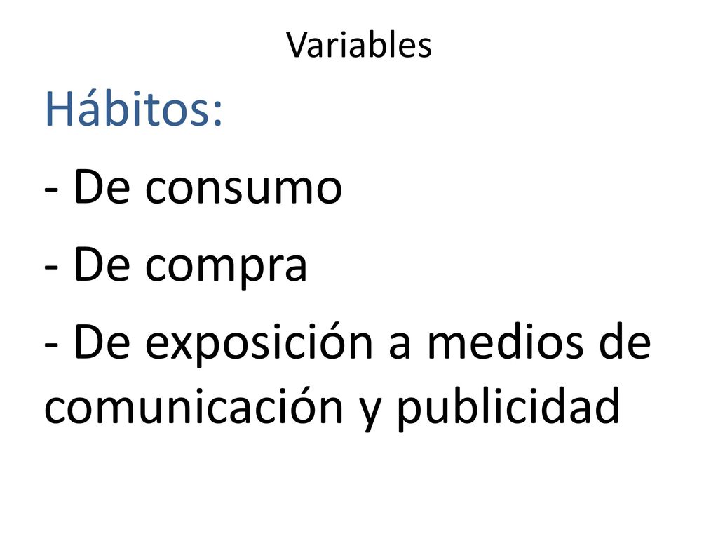 Variables Hábitos: - De consumo - De compra - De exposición a medios de comunicación y publicidad