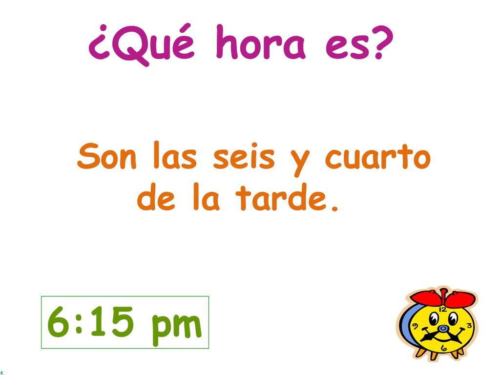 ¿Qué hora es Son las seis y cuarto de la tarde. 6:15 pm