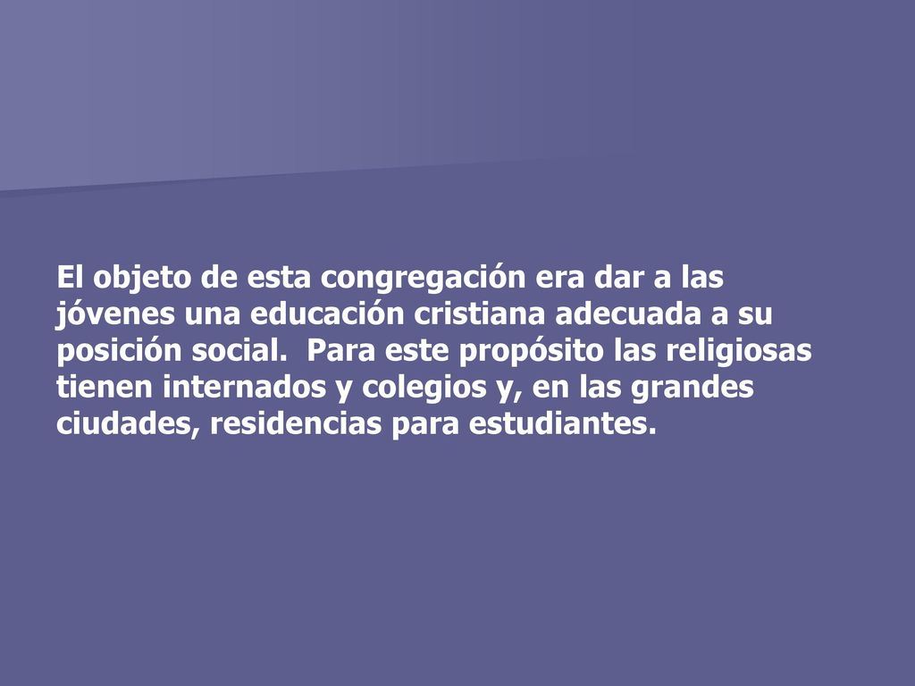 El objeto de esta congregación era dar a las jóvenes una educación cristiana adecuada a su posición social.