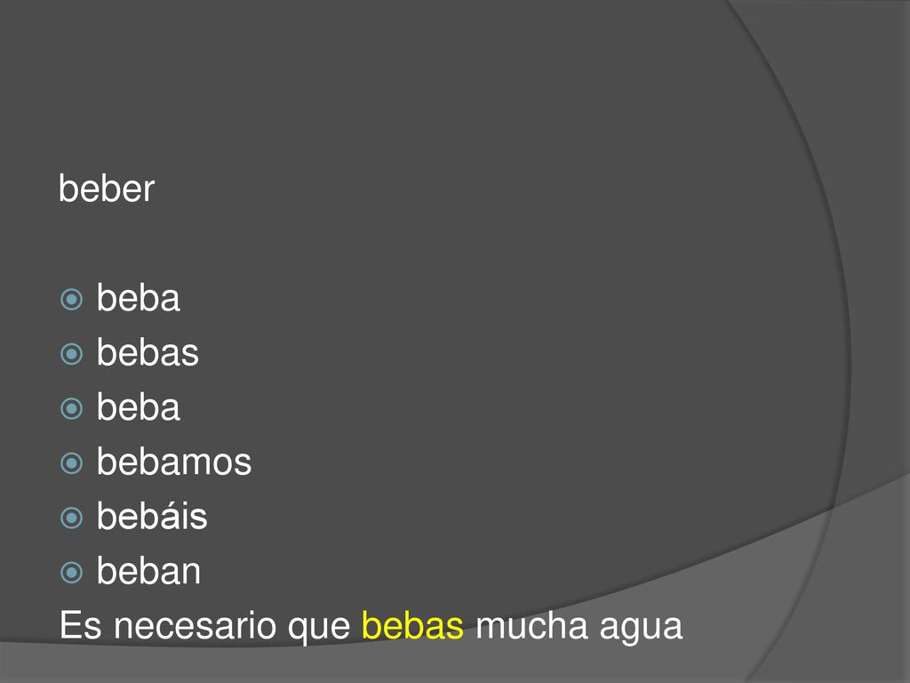 beber beba bebas bebamos bebáis beban Es necesario que bebas mucha agua