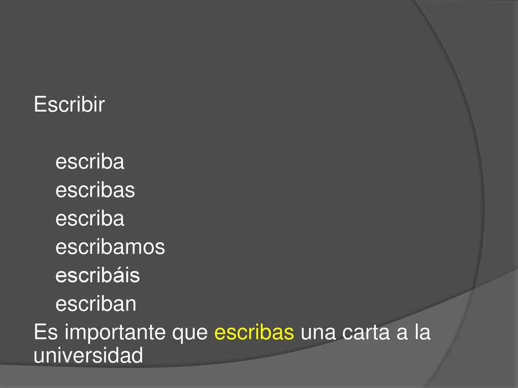 Escribir escriba escribas escribamos escribáis escriban Es importante que escribas una carta a la universidad