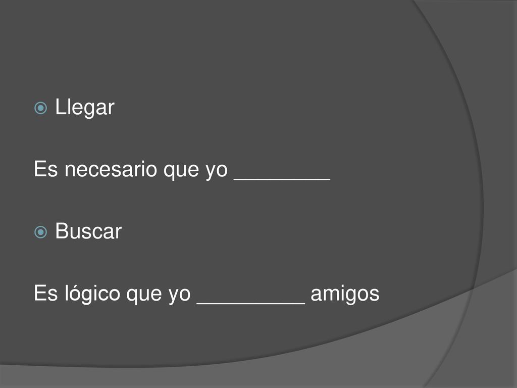 Llegar Es necesario que yo ________ Buscar Es lógico que yo _________ amigos