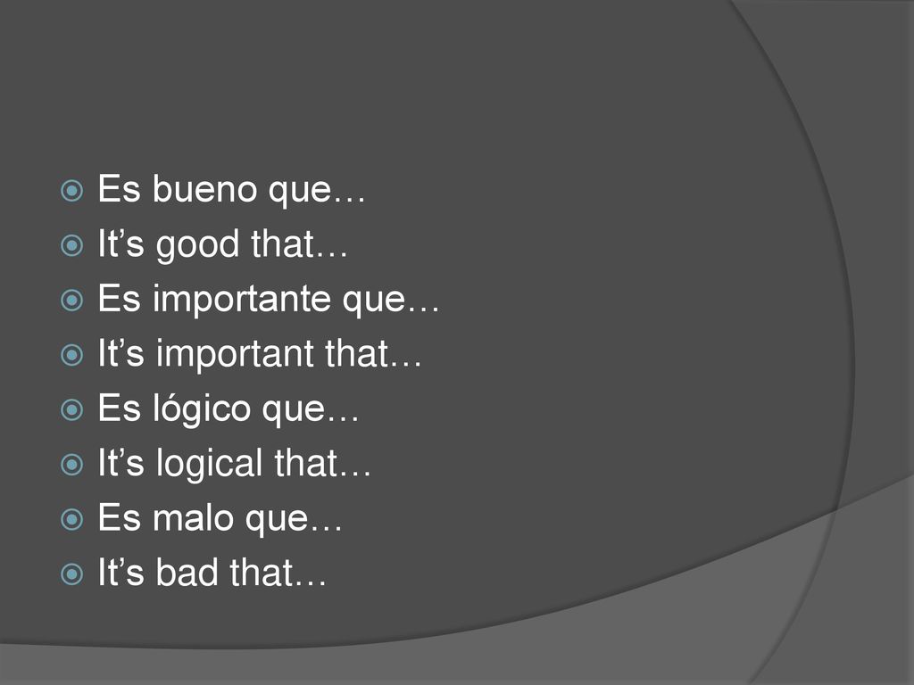 Es bueno que… It’s good that… Es importante que… It’s important that… Es lógico que… It’s logical that…