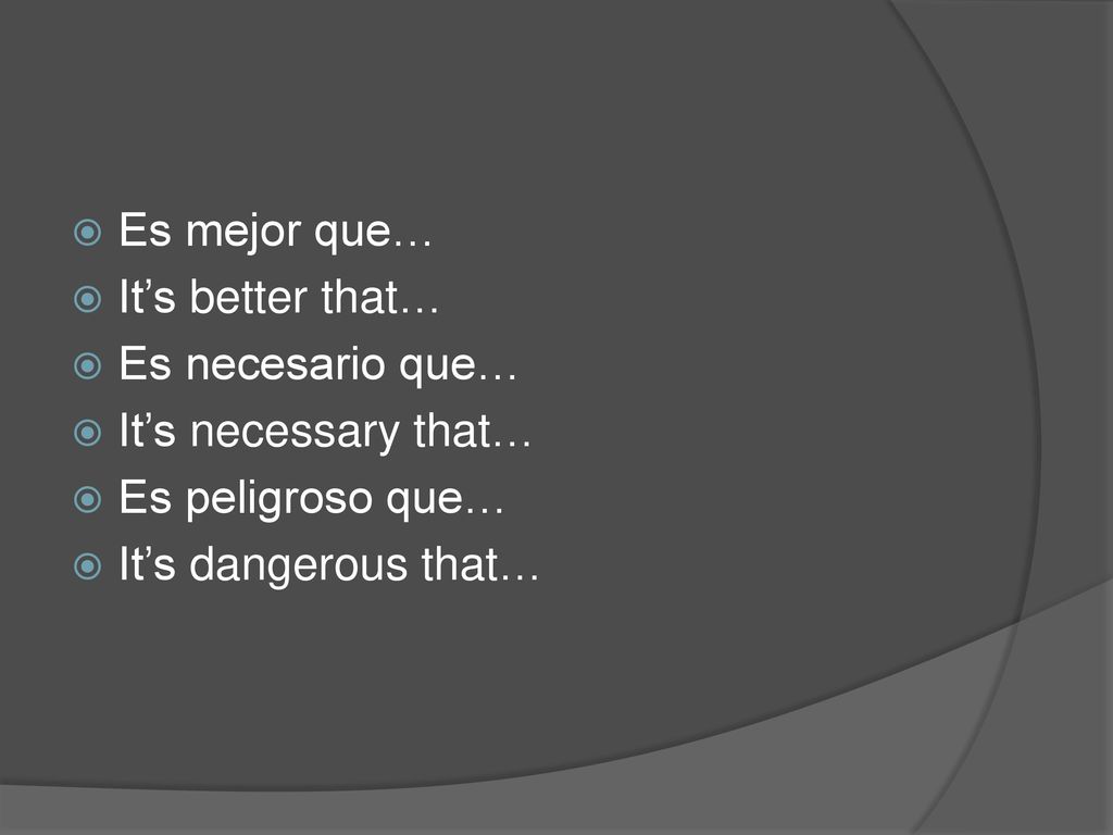 Es mejor que… It’s better that… Es necesario que… It’s necessary that… Es peligroso que… It’s dangerous that…