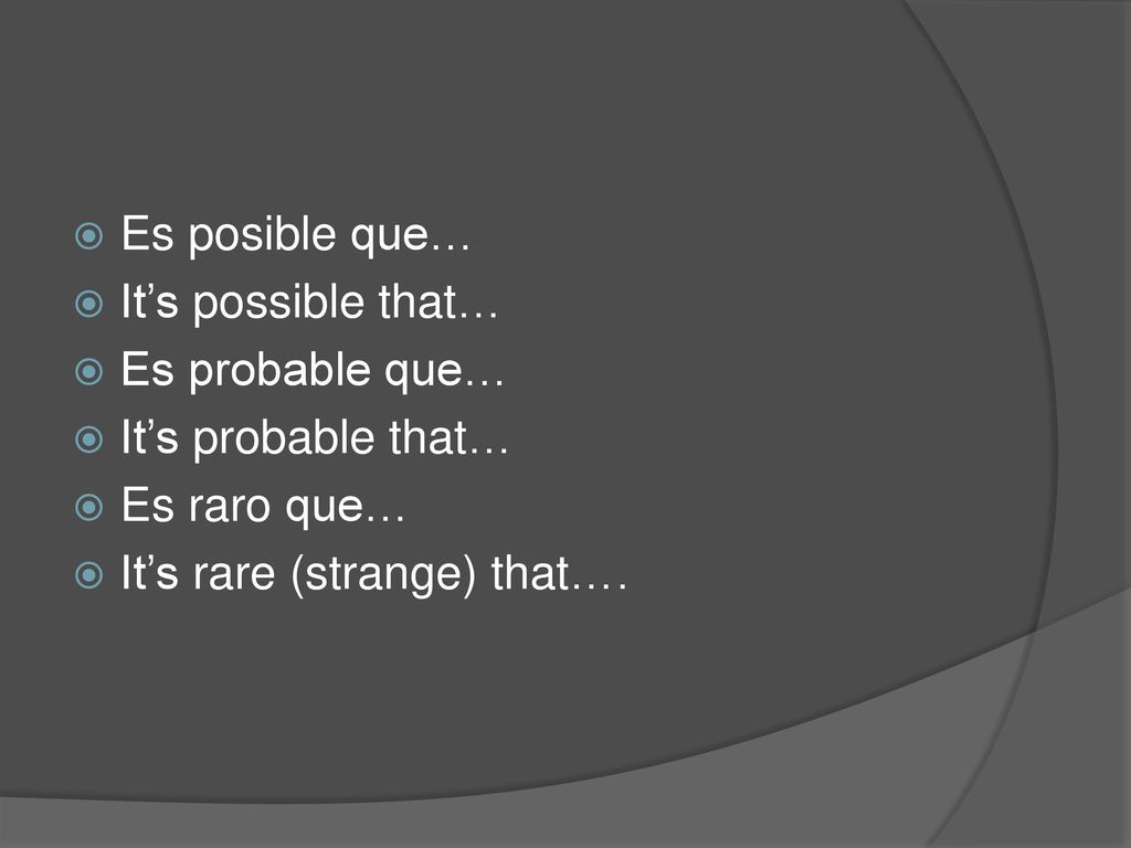 Es posible que… It’s possible that… Es probable que… It’s probable that… Es raro que… It’s rare (strange) that….