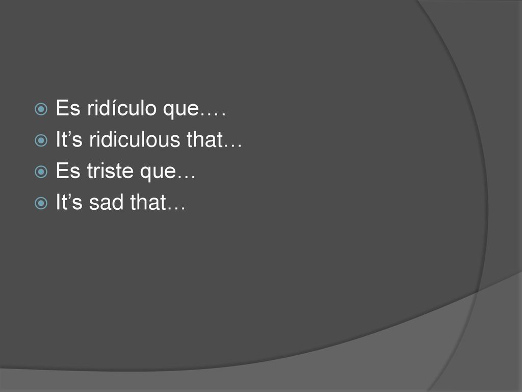 Es ridículo que…. It’s ridiculous that… Es triste que… It’s sad that…