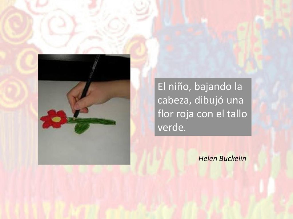 El niño, bajando la cabeza, dibujó una flor roja con el tallo verde.