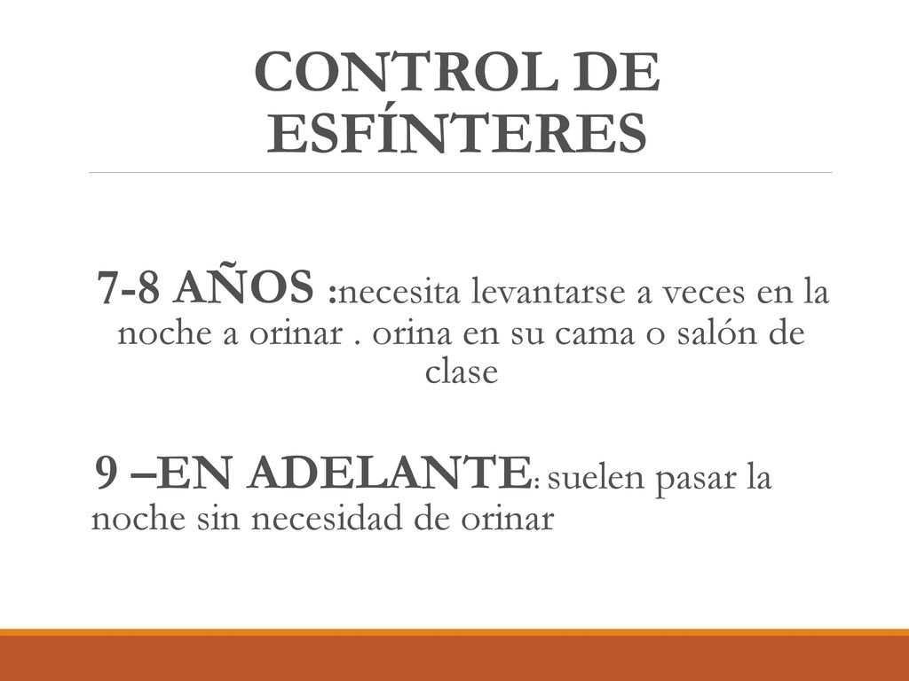 CONTROL DE ESFÍNTERES 7-8 AÑOS :necesita levantarse a veces en la noche a orinar . orina en su cama o salón de clase.