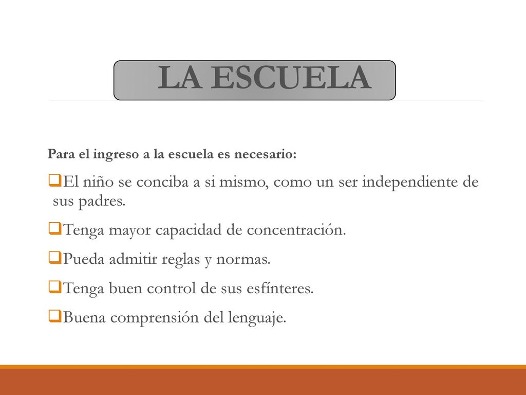 LA ESCUELA Para el ingreso a la escuela es necesario: El niño se conciba a si mismo, como un ser independiente de sus padres.