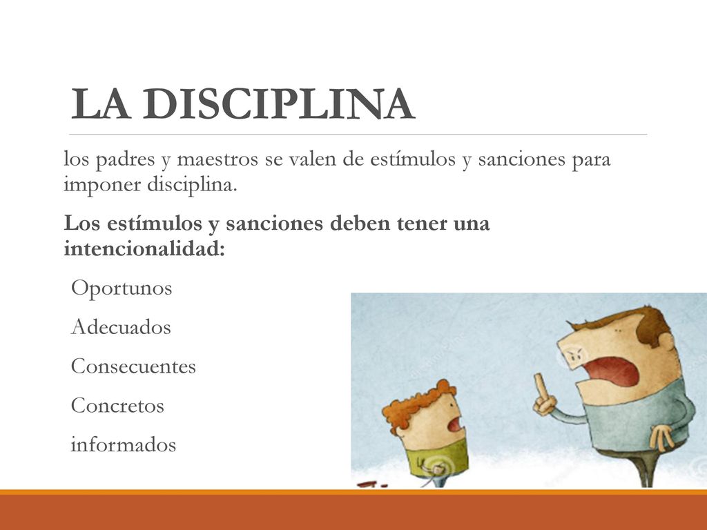 LA DISCIPLINA los padres y maestros se valen de estímulos y sanciones para imponer disciplina.