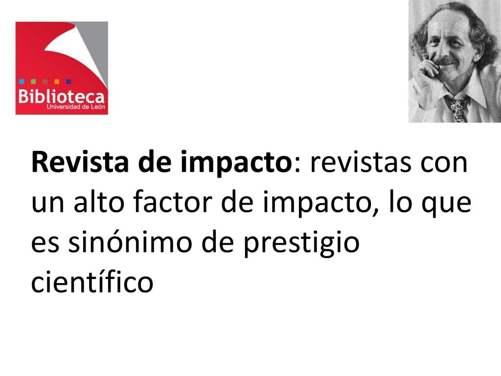 Revista de impacto: revistas con un alto factor de impacto, lo que es sinónimo de prestigio científico