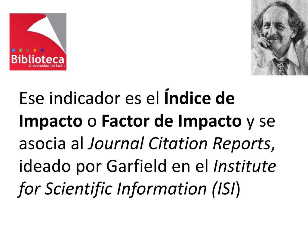 Ese indicador es el Índice de Impacto o Factor de Impacto y se asocia al Journal Citation Reports, ideado por Garfield en el Institute for Scientific Information (ISI)
