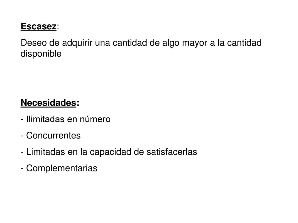 Escasez: Deseo de adquirir una cantidad de algo mayor a la cantidad disponible. Necesidades: Ilimitadas en número.