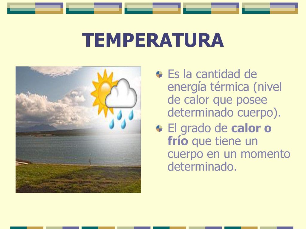 TEMPERATURA Es la cantidad de energía térmica (nivel de calor que posee determinado cuerpo).
