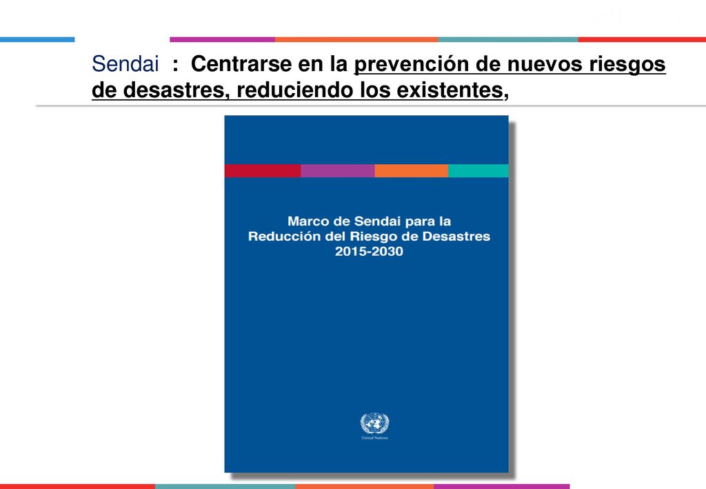 Sendai : Centrarse en la prevención de nuevos riesgos de desastres, reduciendo los existentes,