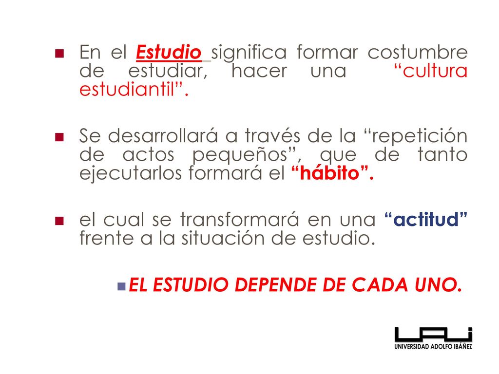 En el Estudio significa formar costumbre de estudiar, hacer una cultura estudiantil .