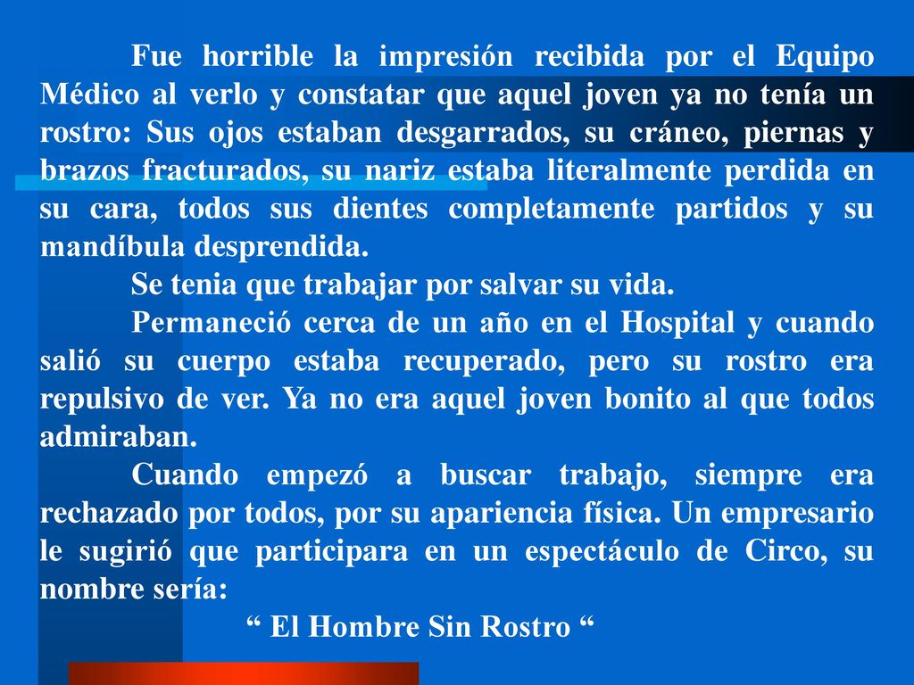 Fue horrible la impresión recibida por el Equipo Médico al verlo y constatar que aquel joven ya no tenía un rostro: Sus ojos estaban desgarrados, su cráneo, piernas y brazos fracturados, su nariz estaba literalmente perdida en su cara, todos sus dientes completamente partidos y su mandíbula desprendida.