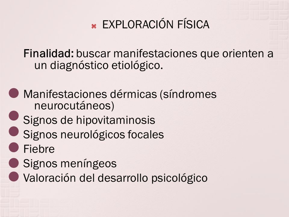 EXPLORACIÓN FÍSICA Finalidad: buscar manifestaciones que orienten a un diagnóstico etiológico. Manifestaciones dérmicas (síndromes neurocutáneos)