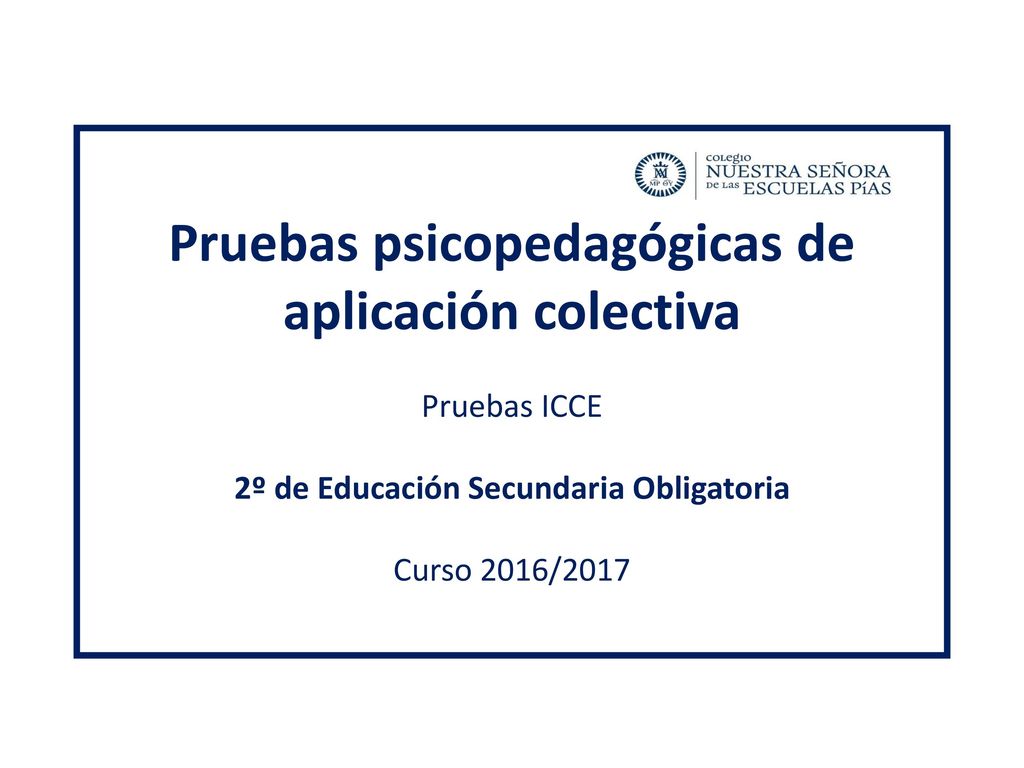 Pruebas psicopedagógicas de aplicación colectiva Pruebas ICCE 2º de Educación Secundaria Obligatoria Curso 2016/2017