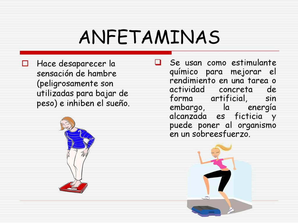 ANFETAMINAS Hace desaparecer la sensación de hambre (peligrosamente son utilizadas para bajar de peso) e inhiben el sueño.