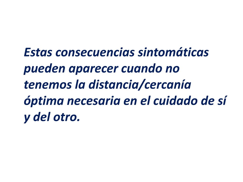 Estas consecuencias sintomáticas pueden aparecer cuando no tenemos la distancia/cercanía óptima necesaria en el cuidado de sí y del otro.