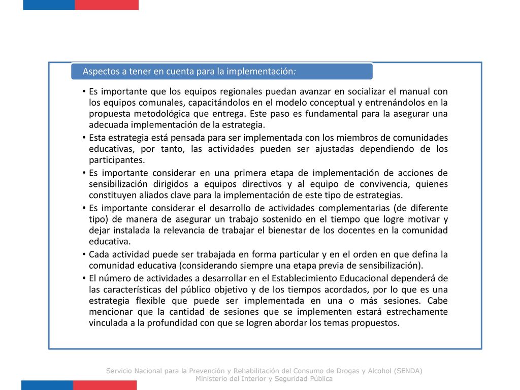Es importante que los equipos regionales puedan avanzar en socializar el manual con los equipos comunales, capacitándolos en el modelo conceptual y entrenándolos en la propuesta metodológica que entrega. Este paso es fundamental para la asegurar una adecuada implementación de la estrategia.