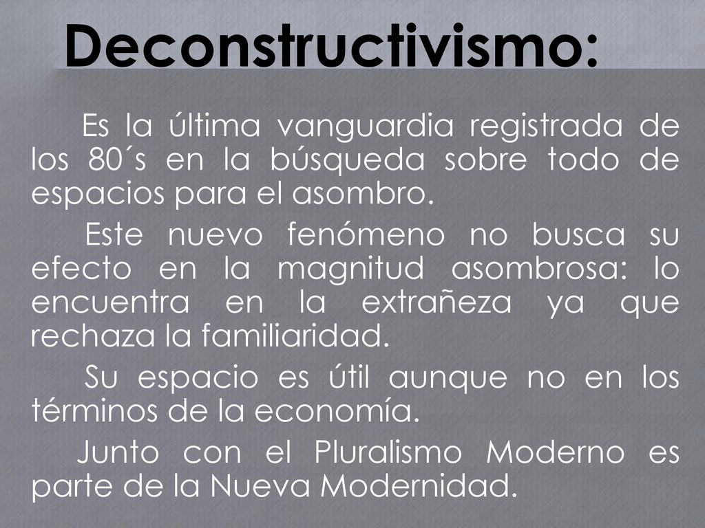 Deconstructivismo: Es la última vanguardia registrada de los 80´s en la búsqueda sobre todo de espacios para el asombro.