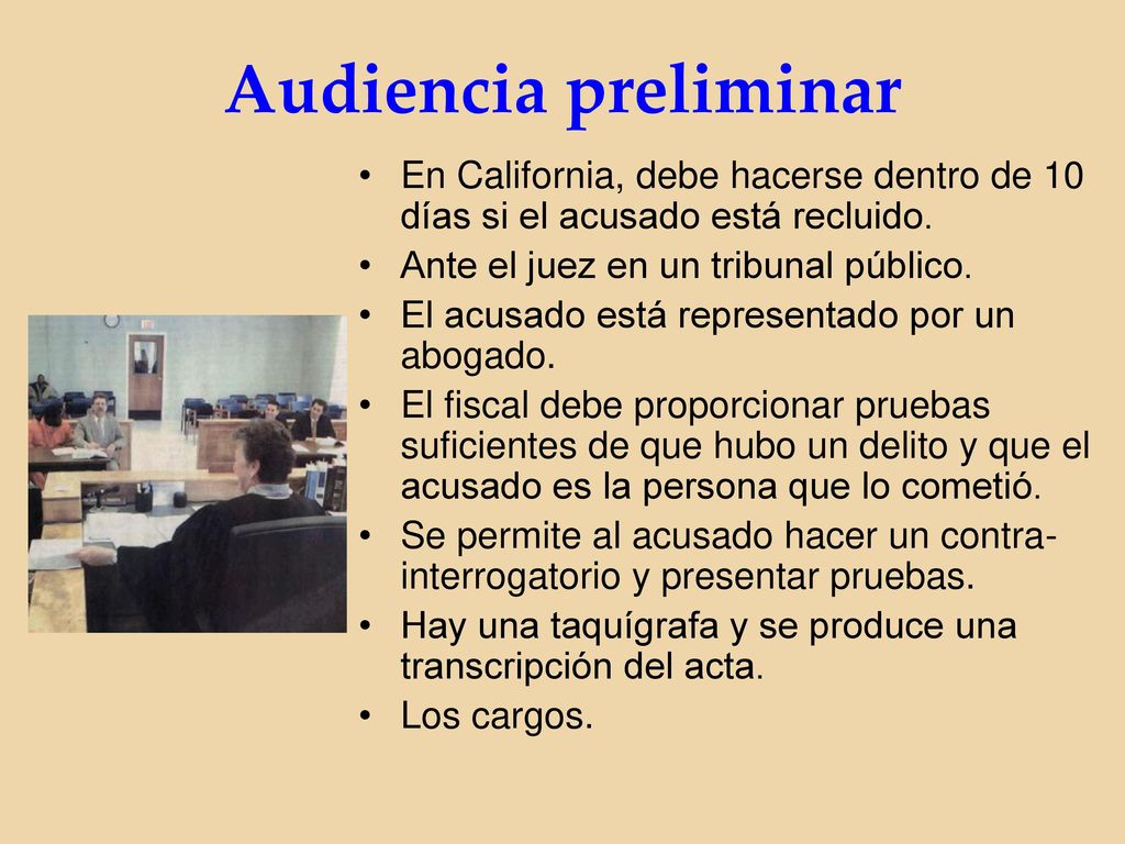 Audiencia preliminar En California, debe hacerse dentro de 10 días si el acusado está recluido. Ante el juez en un tribunal público.