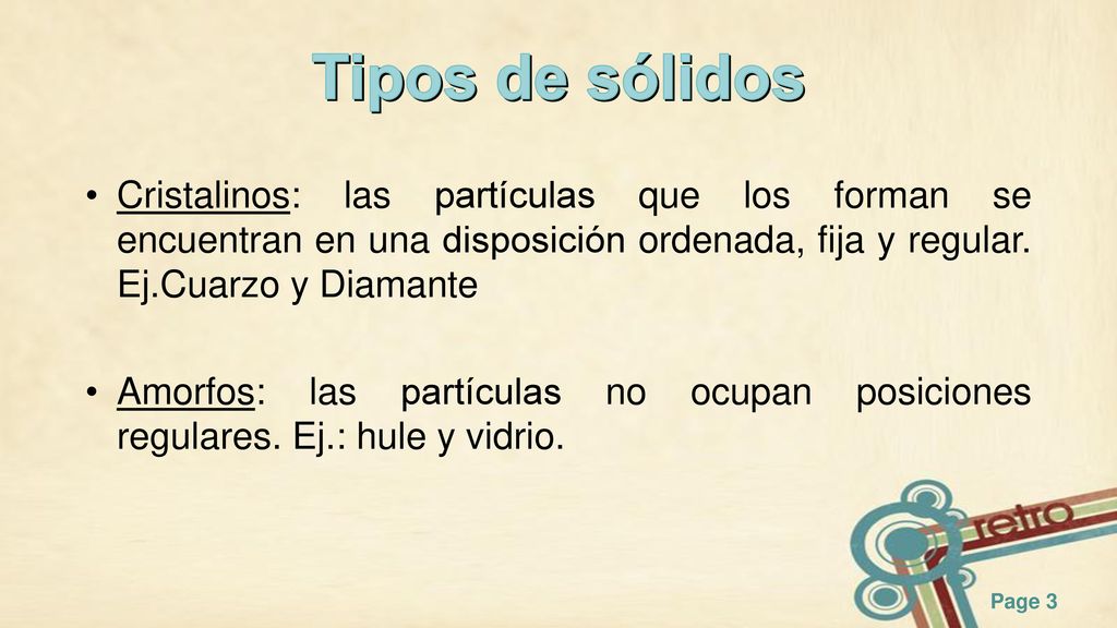Tipos de sólidos Cristalinos: las partículas que los forman se encuentran en una disposición ordenada, fija y regular. Ej.Cuarzo y Diamante.
