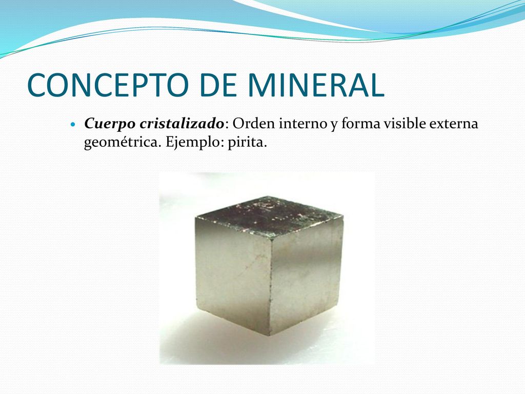 CONCEPTO DE MINERAL Cuerpo cristalizado: Orden interno y forma visible externa geométrica.