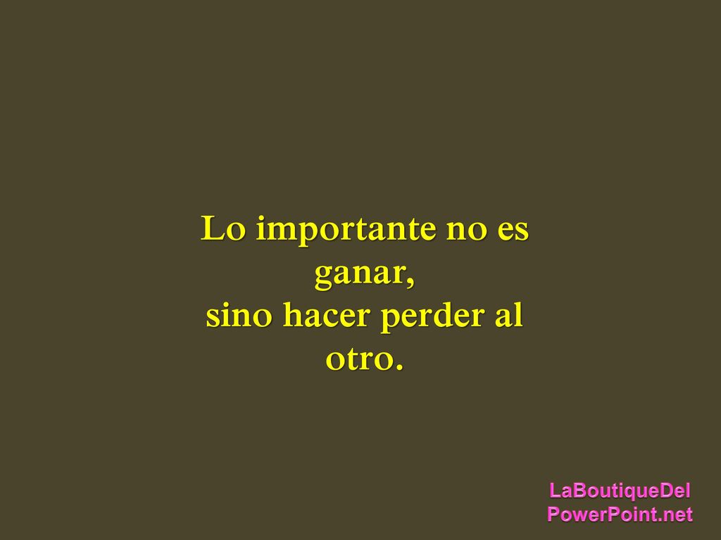 Lo importante no es ganar, sino hacer perder al otro.