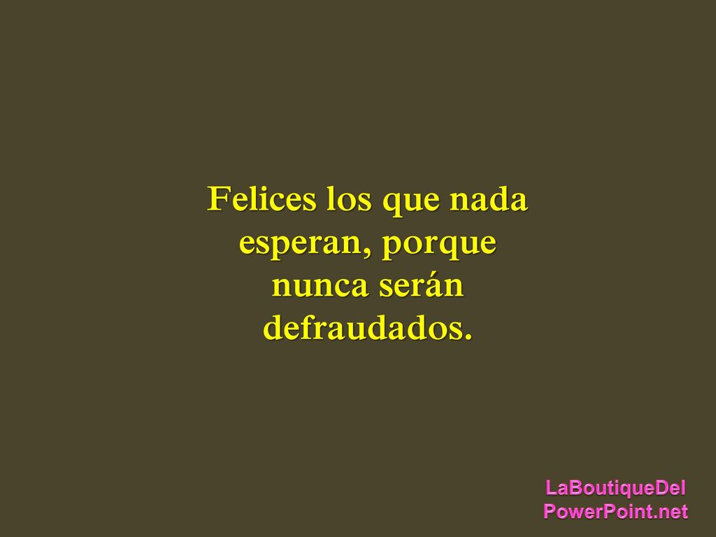 Felices los que nada esperan, porque nunca serán defraudados.