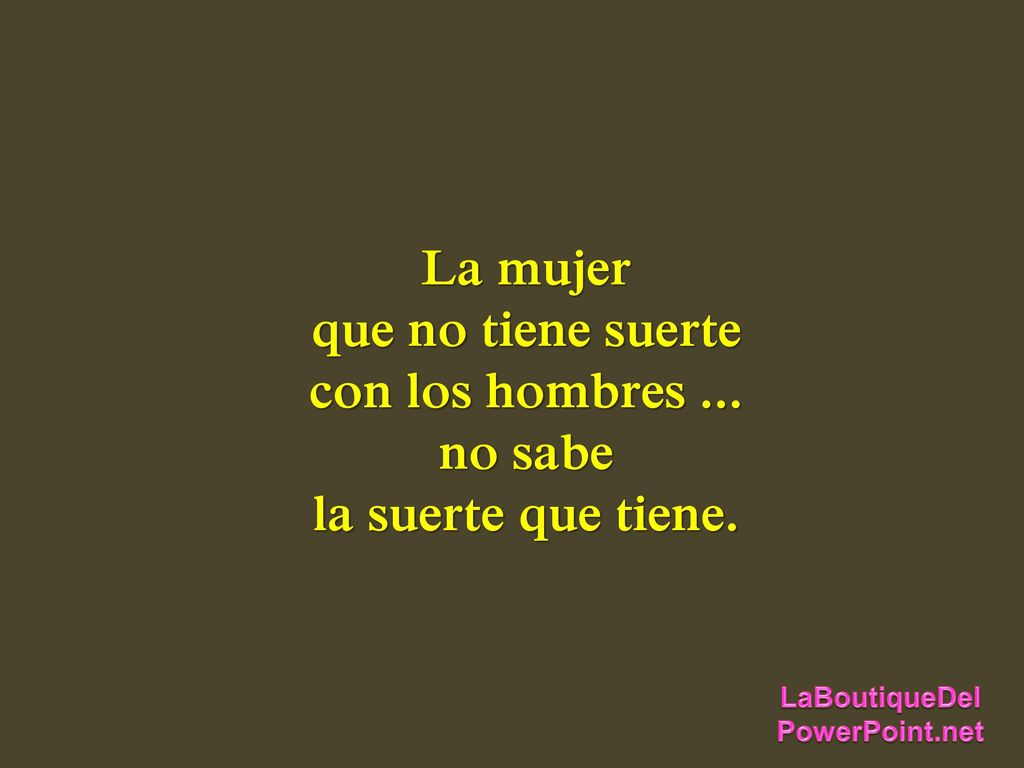 La mujer que no tiene suerte con los hombres ... no sabe la suerte que tiene.