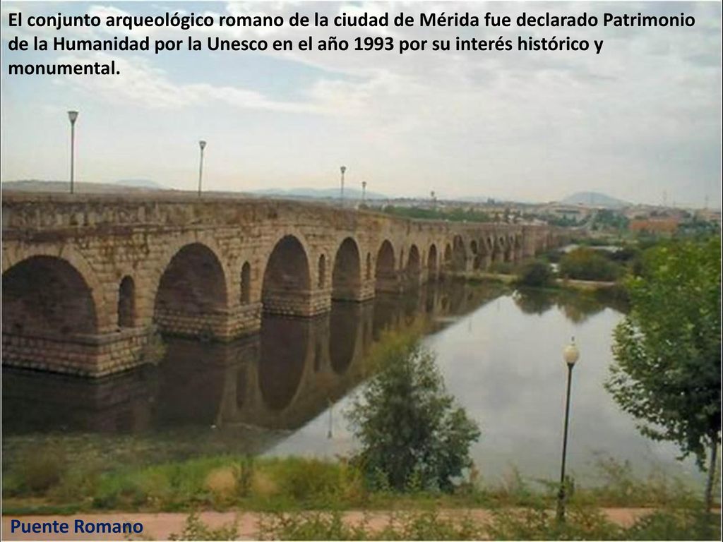 El conjunto arqueológico romano de la ciudad de Mérida fue declarado Patrimonio de la Humanidad por la Unesco en el año 1993 por su interés histórico y monumental.