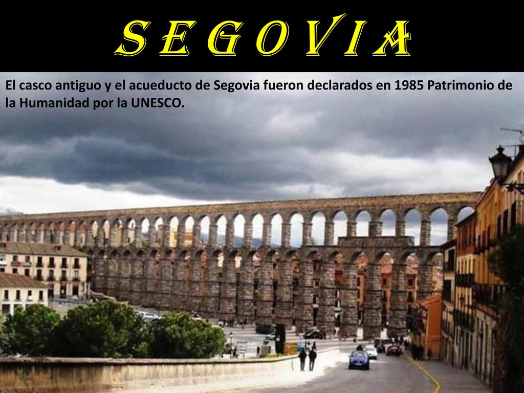 S e g o v i a El casco antiguo y el acueducto de Segovia fueron declarados en 1985 Patrimonio de la Humanidad por la UNESCO.
