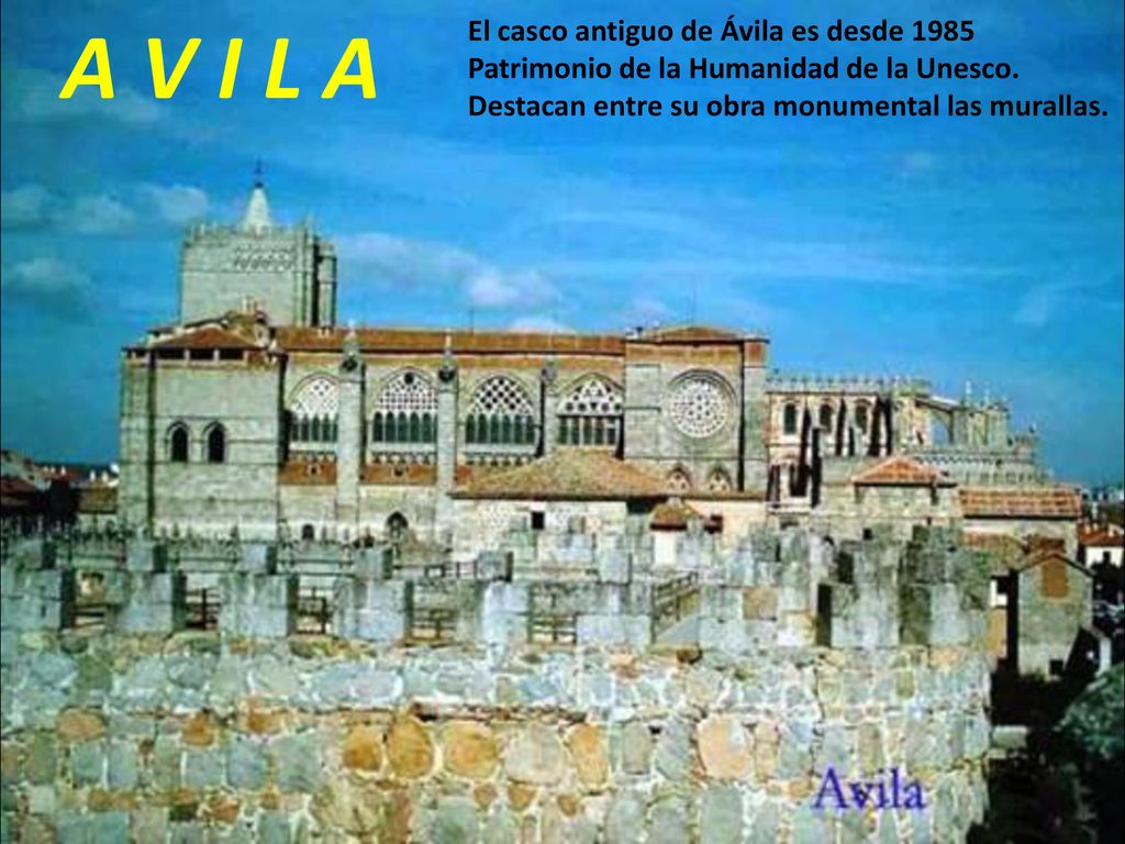 A V I L A El casco antiguo de Ávila es desde 1985 Patrimonio de la Humanidad de la Unesco.