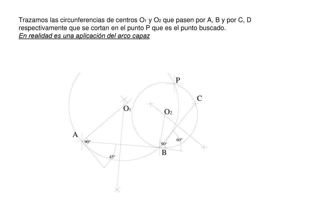 Trazamos las circunferencias de centros O1 y O2 que pasen por A, B y por C, D respectivamente que se cortan en el punto P que es el punto buscado.