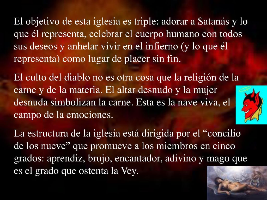 El objetivo de esta iglesia es triple: adorar a Satanás y lo que él representa, celebrar el cuerpo humano con todos sus deseos y anhelar vivir en el infierno (y lo que él representa) como lugar de placer sin fin.