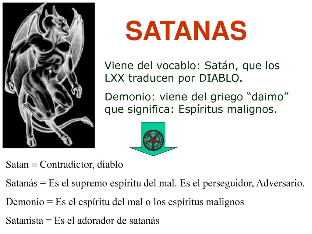 SATANAS Viene del vocablo: Satán, que los LXX traducen por DIABLO.