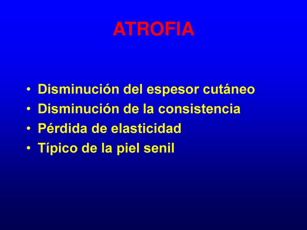 ATROFIA Disminución del espesor cutáneo Disminución de la consistencia