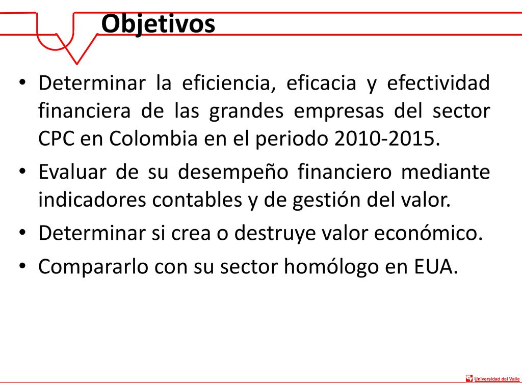 Objetivos Determinar la eficiencia, eficacia y efectividad financiera de las grandes empresas del sector CPC en Colombia en el periodo